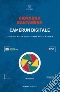 Camerun digitale. Produzione video e disuguaglianza sociale a Douala libro di Santanera Giovanna