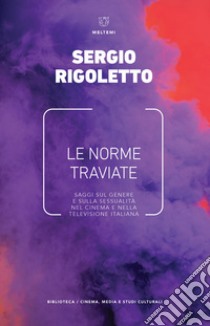 Le norme traviate. Saggi sul genere e sulla sessualità nel cinema e nella televisione italiana libro di Rigoletto Sergio