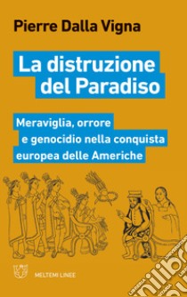 La distruzione del paradiso. Meraviglia, orrore e genocidio nella conquista europea delle Americhe libro di Dalla Vigna Pierre