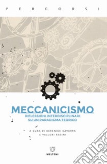 Meccanicismo. Riflessioni interdisciplinari su un paradigma teorico libro di Cavarra B. (cur.); Rasini V. (cur.)