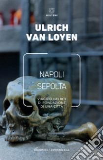 Napoli sepolta. Viaggio nei riti di fondazione di una città libro di Van Loyen Ulrich