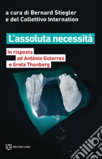 L'assoluta necessità. In risposta ad António Guterres e Greta Thunberg libro di Stiegler B. (cur.); Collettivo Internation (cur.)