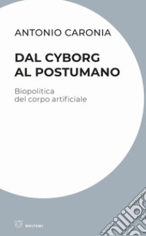 Dal cyborg al postumano. Biopolitica del corpo artificiale libro di Caronia Antonio