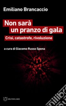 Non sarà un pranzo di gala. Crisi, catastrofe, rivoluzione libro di Brancaccio Emiliano; Russo Spena G. (cur.)