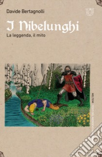 I Nibelunghi. La leggenda, il mito libro di Bertagnolli Davide