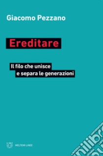 Ereditare. Il filo che unisce e separa le generazioni libro di Pezzano Giacomo