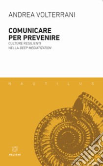 Comunicare per prevenire. Culture resilienti nella deep mediatization libro di Volterrani Andrea