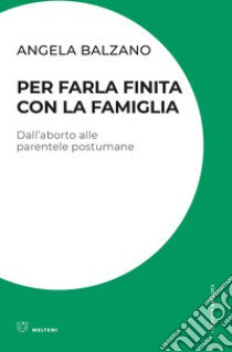 Per farla finita con la famiglia. Dall'aborto alle parentele postumane libro di Balzano Angela