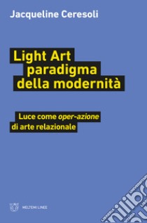 Light art paradigma della modernità. Luce come «oper-azione» di arte relazionale libro di Ceresoli Jacqueline