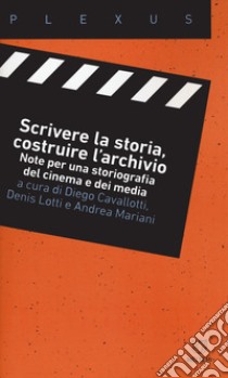 Scrivere la storia, costruire l'archivio. Note per una storiografia del cinema e dei media libro di Cavallotti D. (cur.); Lotti D. (cur.); Mariani A. (cur.)