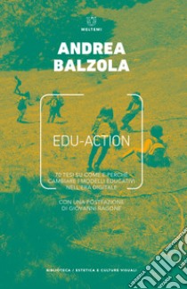 Edu-action. 70 tesi su come e perché cambiare i modelli educativi nell'era digitale libro di Balzola Andrea