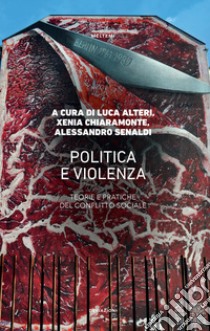 Politica e violenza. Teorie e pratiche del conflitto sociale libro di Alteri L. (cur.); Chiaramonte X. (cur.); Senaldi A. (cur.)