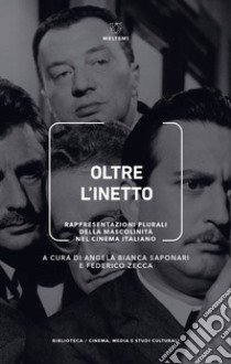 Oltre l'inetto. Rappresentazioni plurali della mascolinità nel cinema italiano libro di Saponari A. B. (cur.); Zecca F. (cur.)