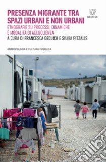 Presenza migrante tra spazi urbani e non urbani. Etnografie su processi, dinamiche e modalità di accoglienza libro di Declich F. (cur.); Pitzalis S. (cur.)