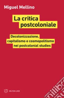 La critica postcoloniale. Decolonizzazione, capitalismo e cosmopolitismo nei Postcolonial Studies libro di Mellino Miguel