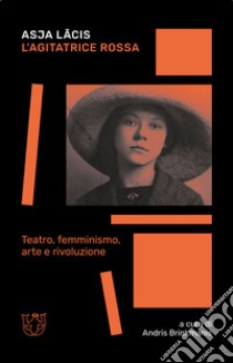 L'agitatrice rossa. Teatro, femminismo, arte e rivoluzione libro di Lacis Asja; Brinkmanis A. (cur.)