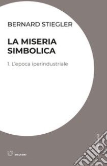 La miseria simbolica. Vol. 1: L' epoca iperindustriale libro di Stiegler Bernard