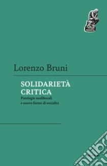 Solidarietà critica. Patologie neoliberali e nuove forme di socialità libro di Bruni Lorenzo