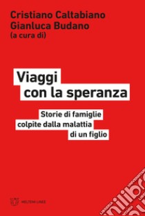 Viaggi con la speranza. Storie di famiglie colpite dalla malattia di un figlio libro di Caltabiano C. (cur.); Budano G. (cur.)