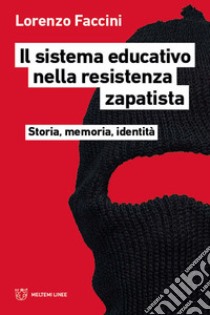 Il sistema educativo nella resistenza zapatista. Storia, memoria, identità libro di Faccini Lorenzo