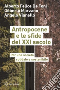 Antropocene e le sfide del XXI secolo. Per una società solidale e sostenibile libro di De Toni Alberto Felice; Marzano Gilberto; Vianello Angelo