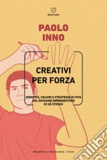 Creativi per forza. Identità, valori e strategie di vita del giovane imprenditore di se stesso libro di Inno Paolo