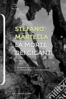 La morte dei giganti. Il batterio Xylella e la strage degli ulivi millenari libro di Martella Stefano