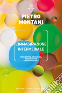 L'immaginazione intermediale. Perlustrare, rifigurare, testimoniare il mondo visibile libro di Montani Pietro