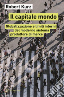 Il capitale mondo. Globalizzazione e limiti interni del moderno sistema produttore di merce libro di Kurz Robert