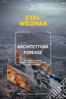 Architettura forense. La manipolazione delle immagini nelle guerre contemporanee libro di Weizman Eyal