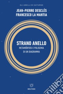 Strano anello. Metamorfosi e polisemia di un diagramma libro di Desclés Jean-Pierre; La Mantia Francesco