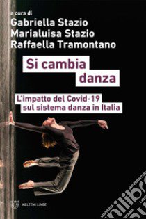 Si cambia danza. L'impatto del Covid-19 sul sistema danza in Italia libro di Stazio M. (cur.); Stazio G. (cur.); Tramontano R. (cur.)