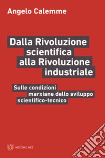 Dalla rivoluzione scientifica alla rivoluzione industriale. Sulle condizioni marxiane dello sviluppo scientifico-tecnico libro di Calemme Angelo