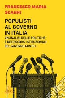 Populisti al governo in Italia. Un'analisi delle politiche e dei discorsi istituzionali del governo Conte I libro di Scanni Francesco Maria