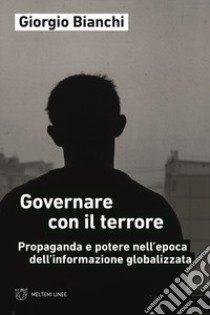 Governare con il terrore. Propaganda e potere nell'epoca dell'informazione globalizzata libro di Bianchi Giorgio