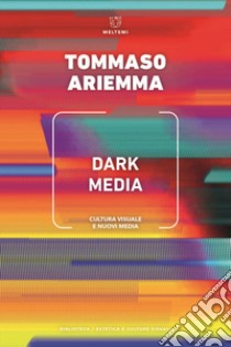 Dark media. Cultura visuale e nuovi media libro di Ariemma Tommaso