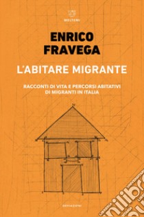 L'abitare migrante. Racconti di vita e percorsi abitativi di migranti in Italia libro di Fravega Enrico