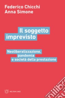 Il soggetto imprevisto. Neoliberalizzazione, pandemia e società della prestazione libro di Chicchi Federico; Simone Anna