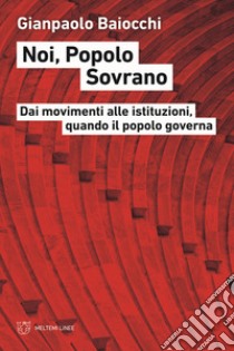 Noi, popolo sovrano. Dai movimenti alle istituzioni, quando il popolo governa libro di Baiocchi Gianpaolo