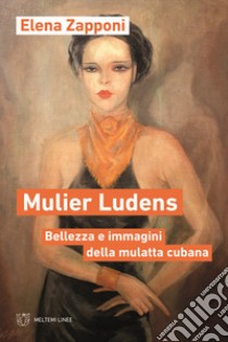 Mulier ludens. Bellezza e immagini della mulatta cubana libro di Zapponi Elena