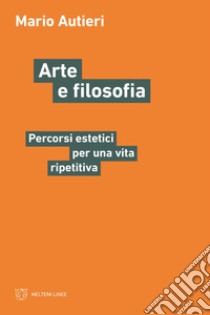 Arte e filosofia. Percorsi estetici per una vita ripetitiva libro di Autieri Mario