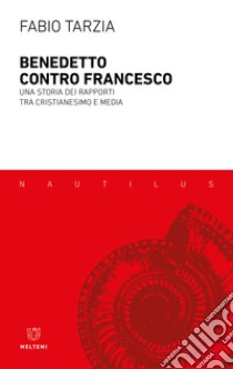 Benedetto contro Francesco. Una storia dei rapporti tra Cristianesimo e media libro di Tarzia Fabio