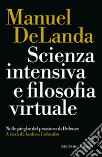 Scienza intensiva e filosofia virtuale. Nelle pieghe del pensiero di Deleuze libro di DeLanda Manuel; Colombo A. (cur.)