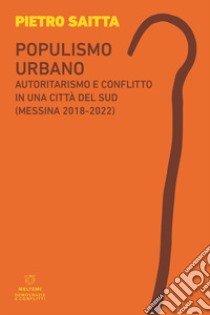 Populismo urbano. Autoritarismo e conflitto in una città del sud (Messina 2018-2022) libro di Saitta Pietro