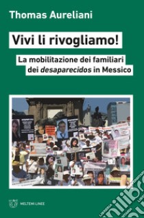 Vivi li rivogliamo! La mobilitazione dei famigliari dei desaparecidos in Messico libro di Aureliani Thomas