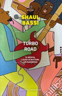 Turbo road. Il Kenya, i suoi scrittori, un bambino libro di Bassi Shaul
