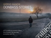 Donbass stories. Otto anni di guerra civile in Ucraina, da Maidan ai giorni nostri. Ediz. illustrata libro di Bianchi Giorgio