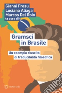 Gramsci in Brasile. Un esempio riuscito di traducibilità filosofica libro di Fresu G. (cur.); Aliaga L. (cur.); Del Roio M. (cur.)