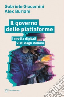 Il governo delle piattaforme. I media digitali visti dagli italiani libro di Giacomini Gabriele; Buriani Alex