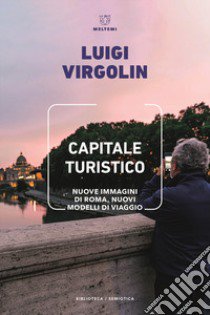 Capitale turistico. Nuove immagini di Roma, nuovi modelli di viaggio libro di Virgolin Luigi